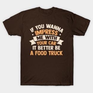 If you wanna impress me with your car it better be a food truck T-Shirt